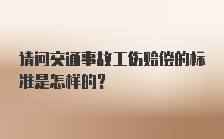 请问交通事故工伤赔偿的标准是怎样的？