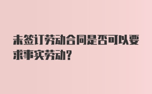 未签订劳动合同是否可以要求事实劳动？