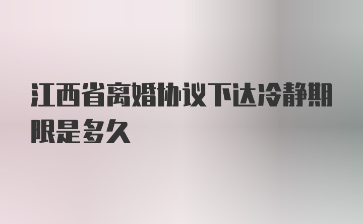 江西省离婚协议下达冷静期限是多久