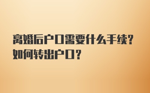 离婚后户口需要什么手续？如何转出户口？