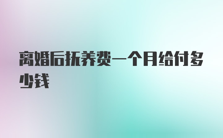 离婚后抚养费一个月给付多少钱