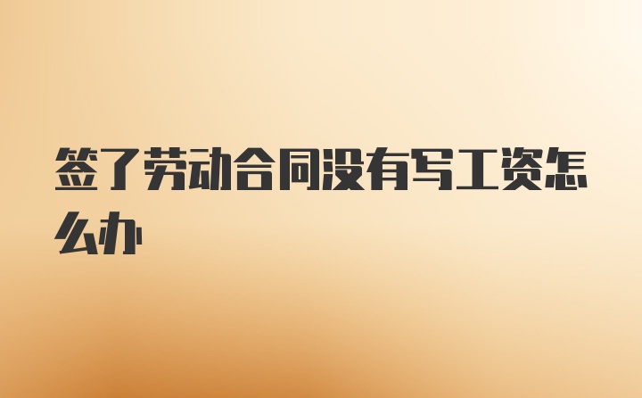 签了劳动合同没有写工资怎么办