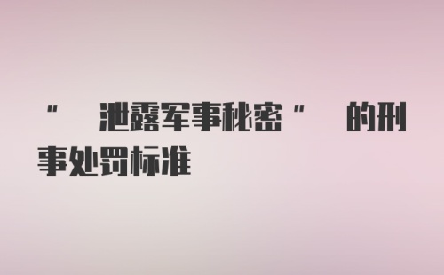 " 泄露军事秘密" 的刑事处罚标准