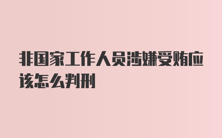 非国家工作人员涉嫌受贿应该怎么判刑