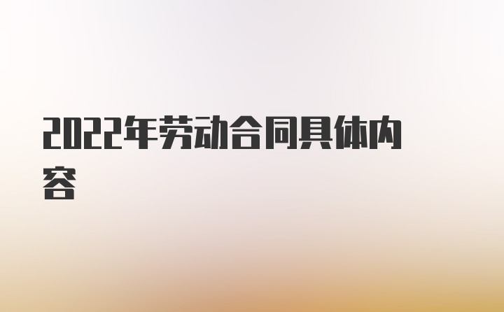 2022年劳动合同具体内容