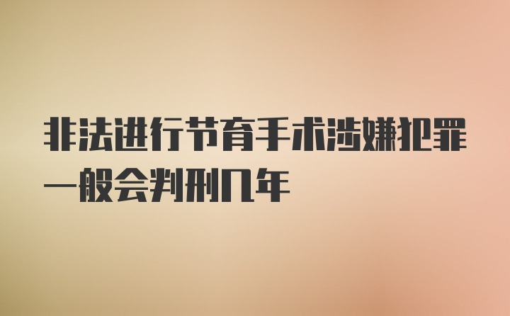 非法进行节育手术涉嫌犯罪一般会判刑几年