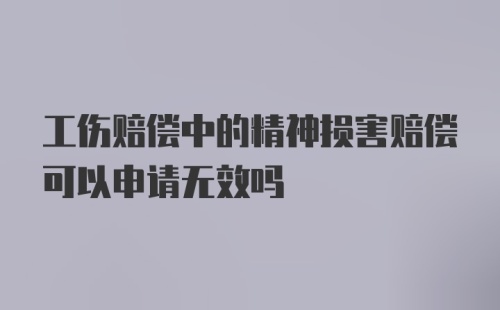 工伤赔偿中的精神损害赔偿可以申请无效吗