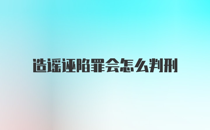 造谣诬陷罪会怎么判刑