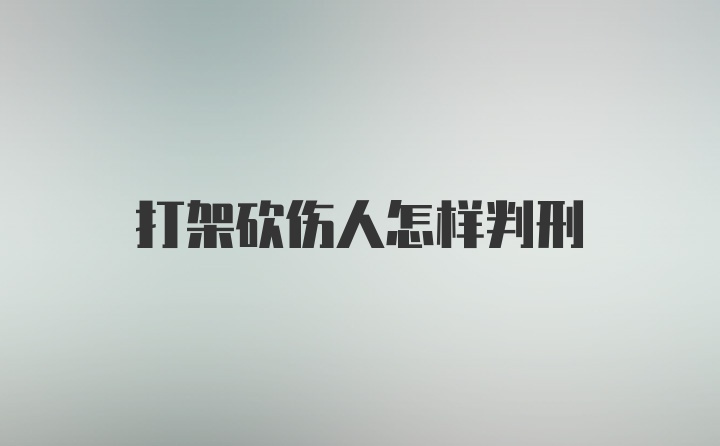 打架砍伤人怎样判刑