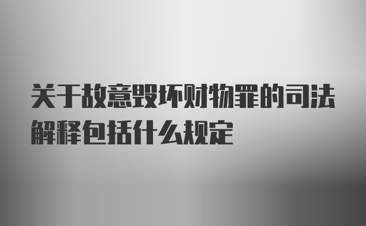 关于故意毁坏财物罪的司法解释包括什么规定