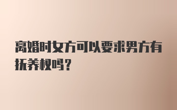 离婚时女方可以要求男方有抚养权吗？