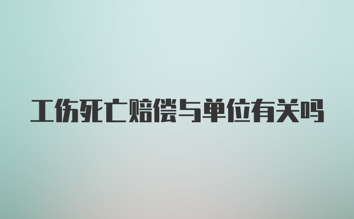 工伤死亡赔偿与单位有关吗