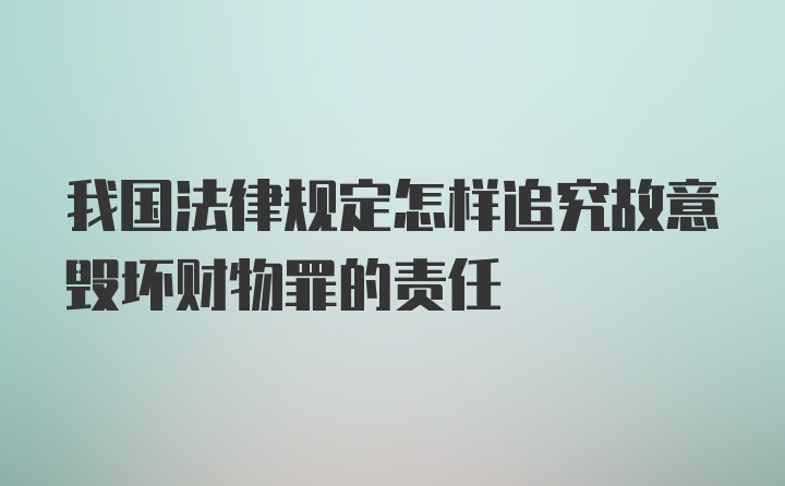 我国法律规定怎样追究故意毁坏财物罪的责任