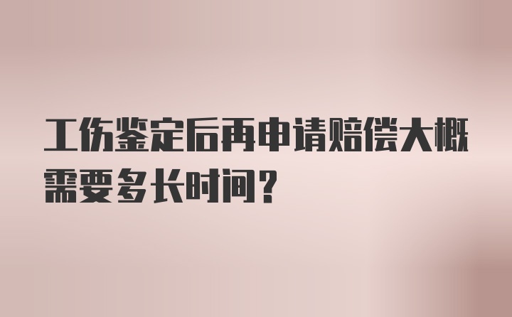 工伤鉴定后再申请赔偿大概需要多长时间?