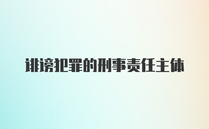 诽谤犯罪的刑事责任主体