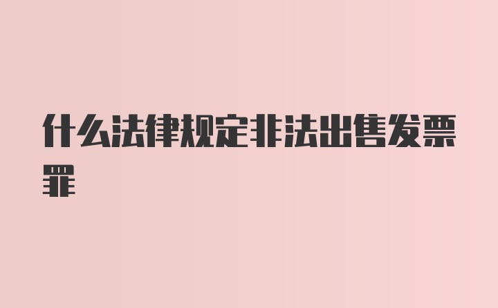 什么法律规定非法出售发票罪
