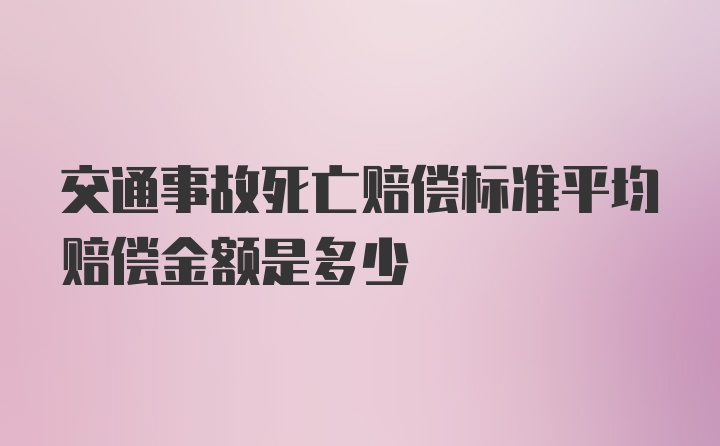 交通事故死亡赔偿标准平均赔偿金额是多少