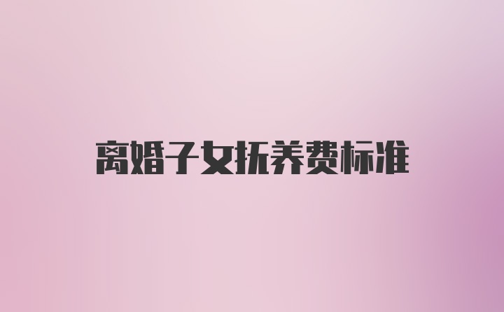 离婚子女抚养费标准