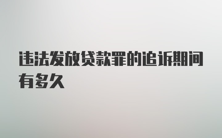 违法发放贷款罪的追诉期间有多久