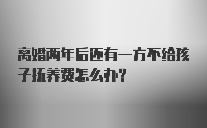 离婚两年后还有一方不给孩子抚养费怎么办？