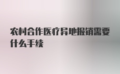 农村合作医疗异地报销需要什么手续