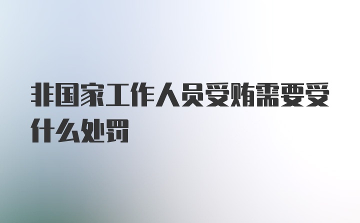 非国家工作人员受贿需要受什么处罚