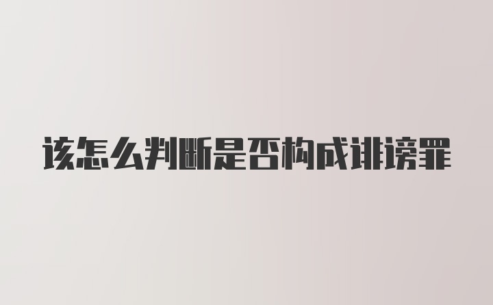 该怎么判断是否构成诽谤罪