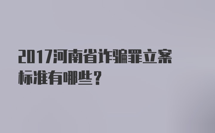 2017河南省诈骗罪立案标准有哪些？