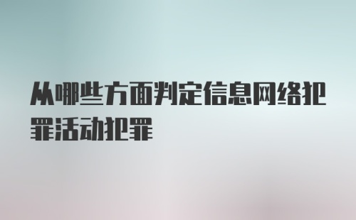 从哪些方面判定信息网络犯罪活动犯罪