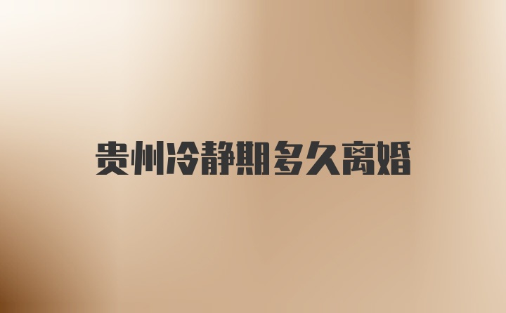 贵州冷静期多久离婚