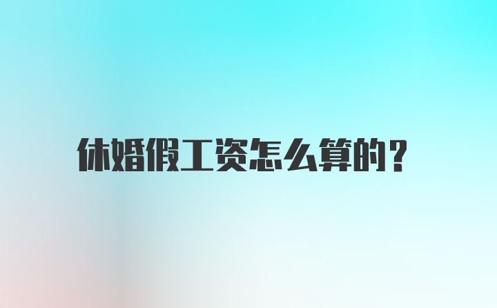 休婚假工资怎么算的？