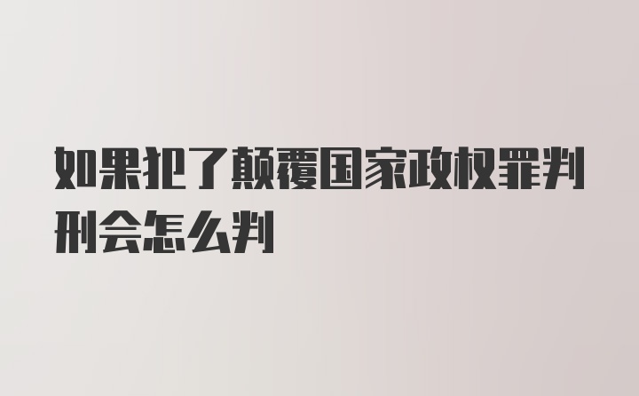 如果犯了颠覆国家政权罪判刑会怎么判