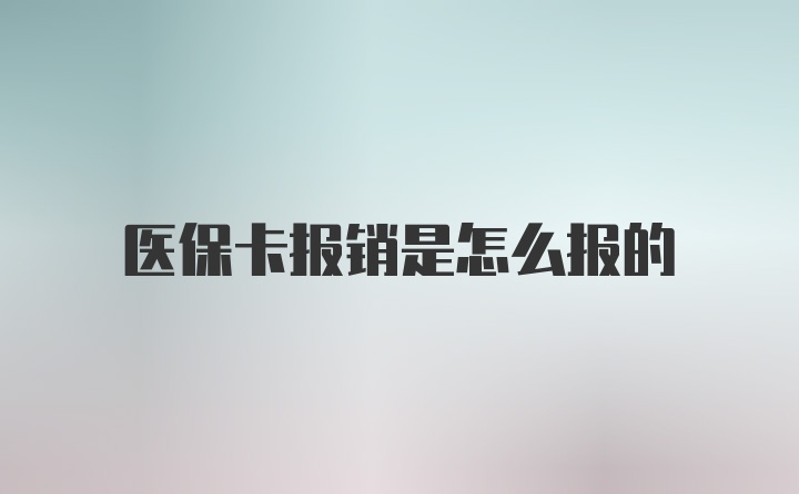 医保卡报销是怎么报的