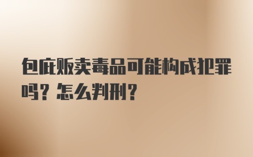 包庇贩卖毒品可能构成犯罪吗?怎么判刑?