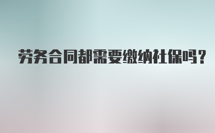 劳务合同都需要缴纳社保吗？