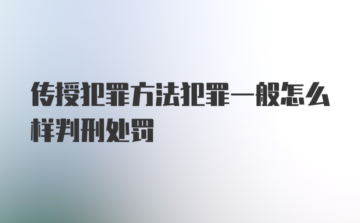 传授犯罪方法犯罪一般怎么样判刑处罚