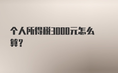 个人所得税3000元怎么算？