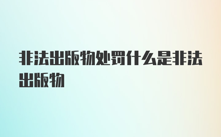 非法出版物处罚什么是非法出版物