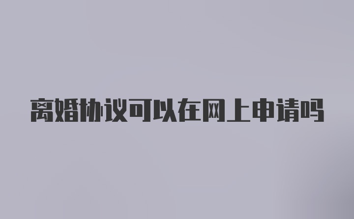 离婚协议可以在网上申请吗