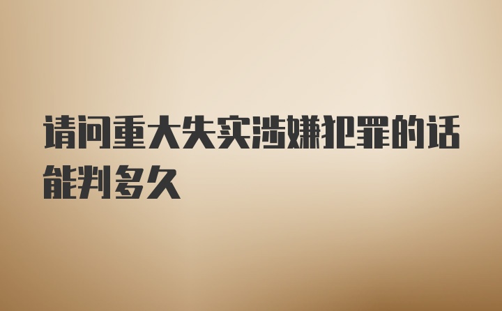 请问重大失实涉嫌犯罪的话能判多久