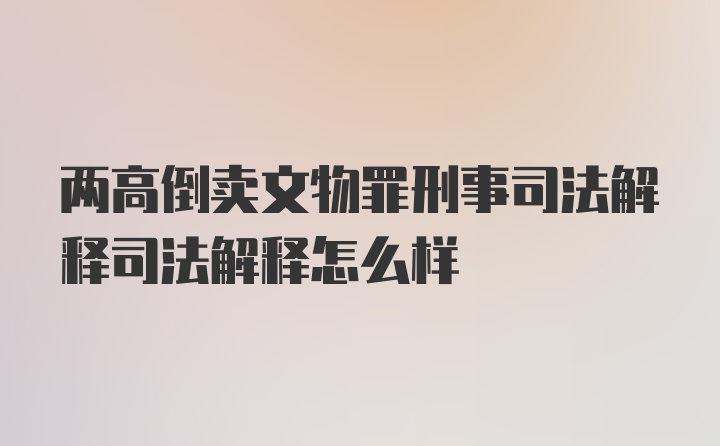 两高倒卖文物罪刑事司法解释司法解释怎么样