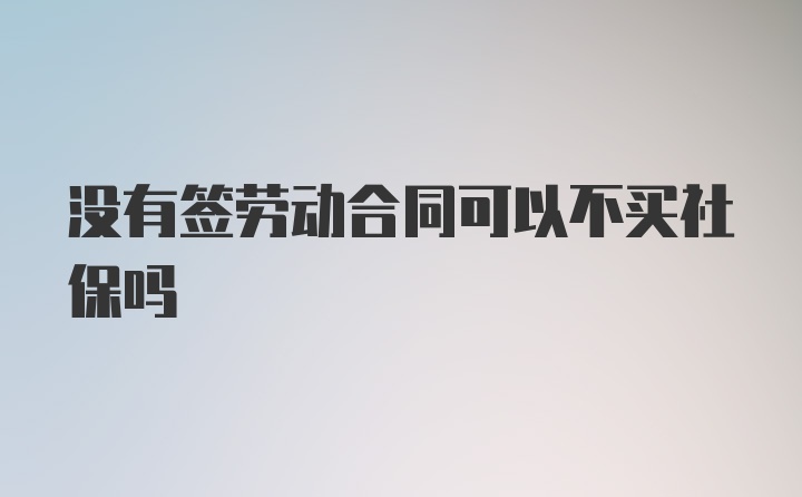 没有签劳动合同可以不买社保吗