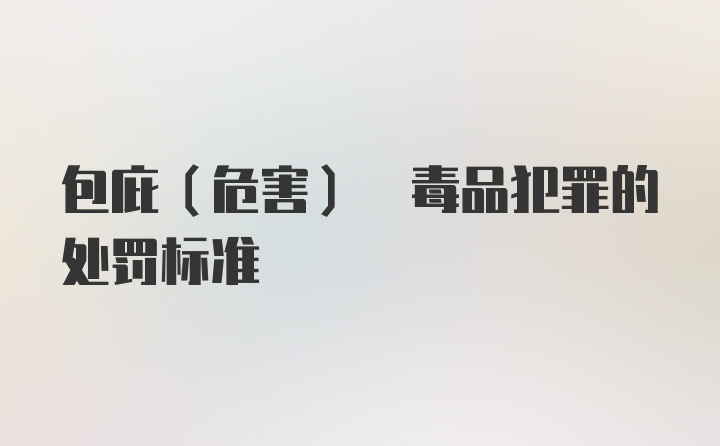 包庇(危害) 毒品犯罪的处罚标准