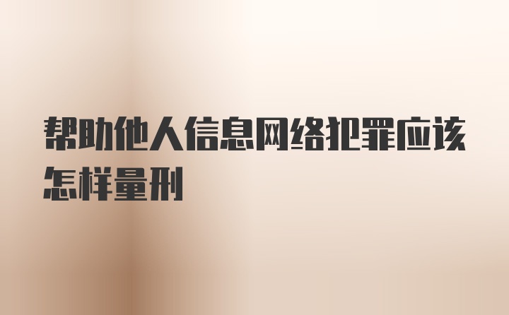 帮助他人信息网络犯罪应该怎样量刑