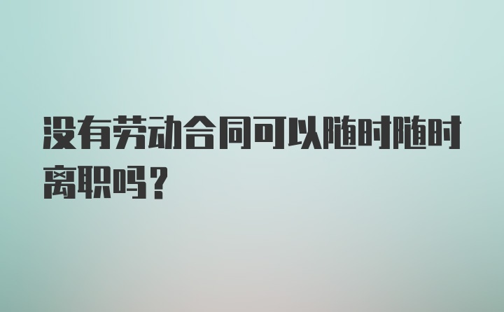 没有劳动合同可以随时随时离职吗？