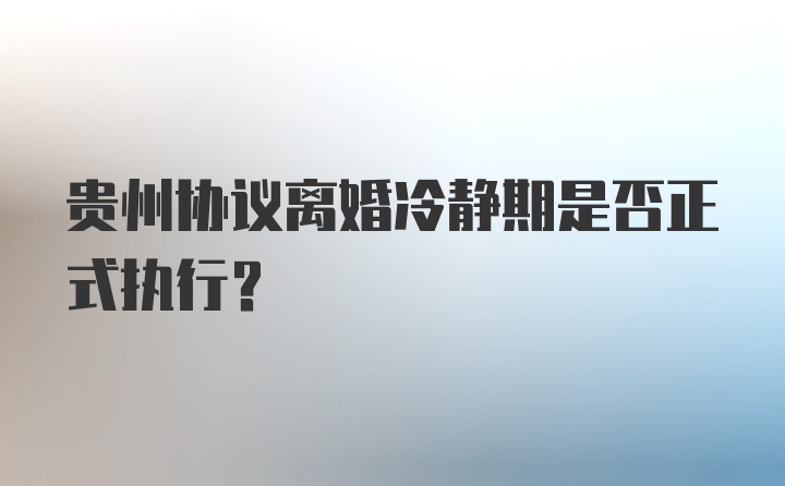 贵州协议离婚冷静期是否正式执行？