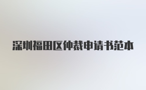 深圳福田区仲裁申请书范本