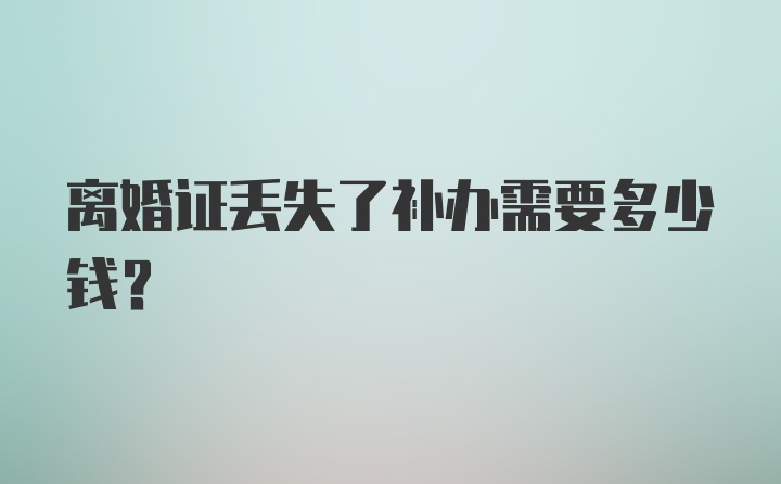 离婚证丢失了补办需要多少钱？