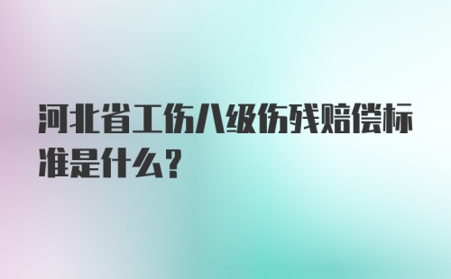 河北省工伤八级伤残赔偿标准是什么？