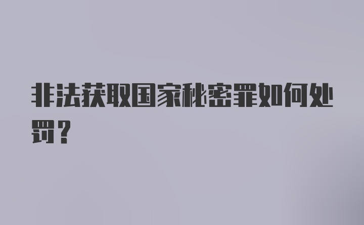 非法获取国家秘密罪如何处罚？